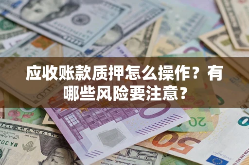 北京应收账款质押怎么操作？有哪些风险要注意？
