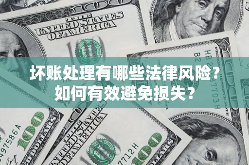 北京坏账处理有哪些法律风险？如何有效避免损失？