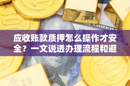 北京应收账款质押怎么操作才安全？一文说透办理流程和避险绝招
